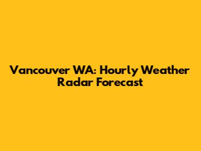 Vancouver WA: Hourly Weather Radar Forecast