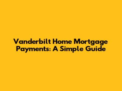 Vanderbilt Home Mortgage Payments: A Simple Guide