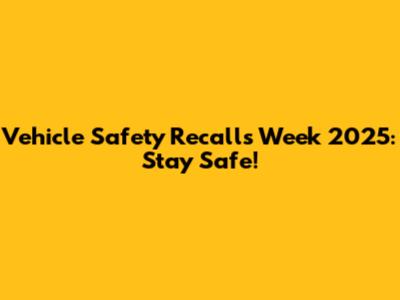 Vehicle Safety Recalls Week 2025: Stay Safe!