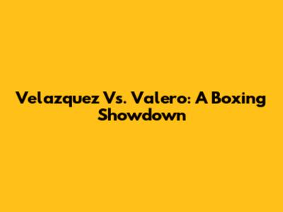 Velazquez Vs. Valero: A Boxing Showdown