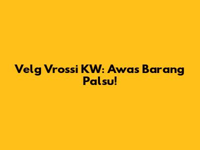 Velg Vrossi KW: Awas Barang Palsu!