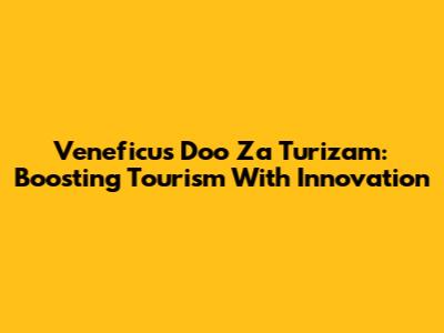 Veneficus Doo Za Turizam: Boosting Tourism With Innovation