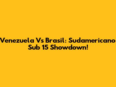 Venezuela Vs Brasil: Sudamericano Sub 15 Showdown!