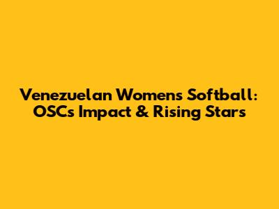 Venezuelan Women's Softball: OSC's Impact & Rising Stars