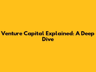 Venture Capital Explained: A Deep Dive