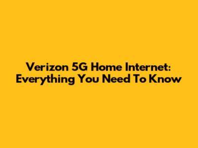 Verizon 5G Home Internet: Everything You Need To Know