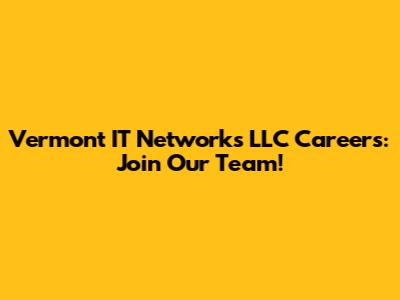 Vermont IT Networks LLC Careers: Join Our Team!