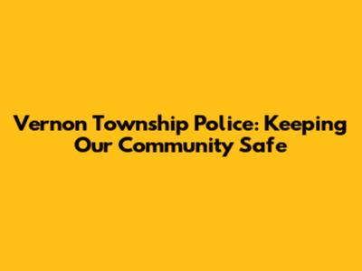 Vernon Township Police: Keeping Our Community Safe