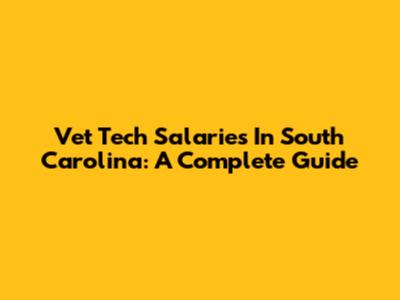 Vet Tech Salaries In South Carolina: A Complete Guide
