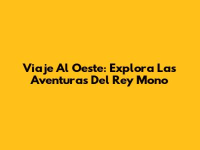 Viaje Al Oeste: Explora Las Aventuras Del Rey Mono