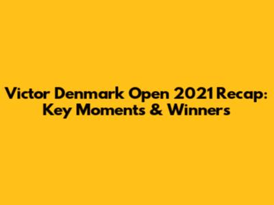 Victor Denmark Open 2021 Recap: Key Moments & Winners