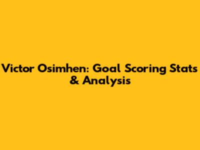 Victor Osimhen: Goal Scoring Stats & Analysis