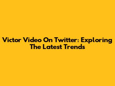 Victor Video On Twitter: Exploring The Latest Trends