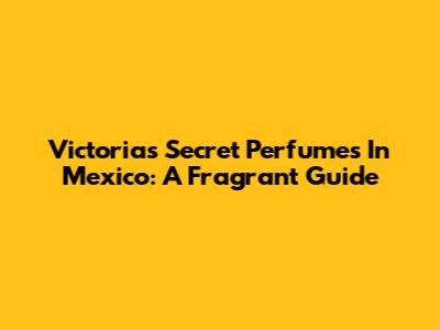 Victoria's Secret Perfumes In Mexico: A Fragrant Guide