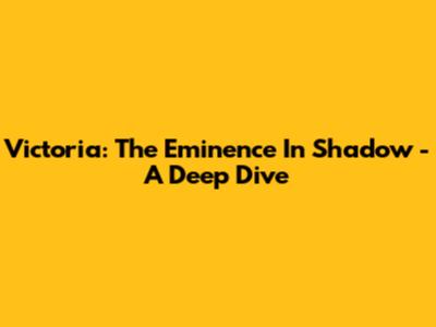 Victoria: The Eminence In Shadow - A Deep Dive