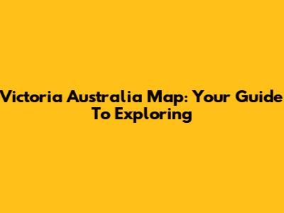 Victoria Australia Map: Your Guide To Exploring