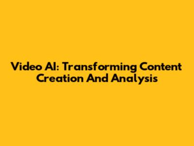 Video AI: Transforming Content Creation And Analysis