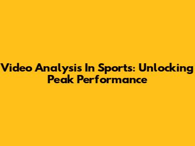 Video Analysis In Sports: Unlocking Peak Performance
