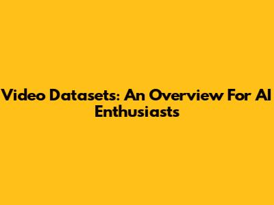Video Datasets: An Overview For AI Enthusiasts