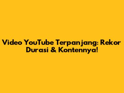 Video YouTube Terpanjang: Rekor Durasi & Kontennya!
