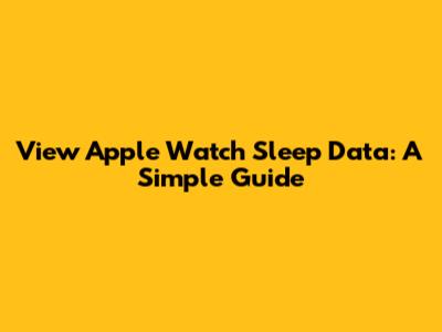View Apple Watch Sleep Data: A Simple Guide