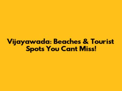 Vijayawada: Beaches & Tourist Spots You Can't Miss!