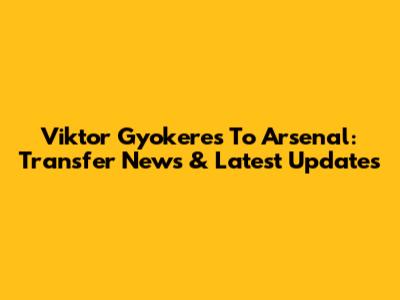 Viktor Gyokeres To Arsenal: Transfer News & Latest Updates