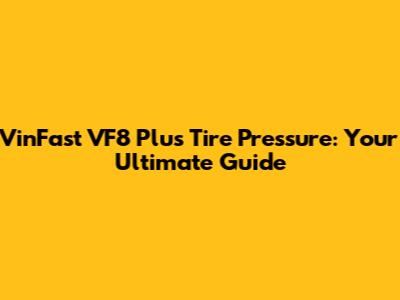 VinFast VF8 Plus Tire Pressure: Your Ultimate Guide