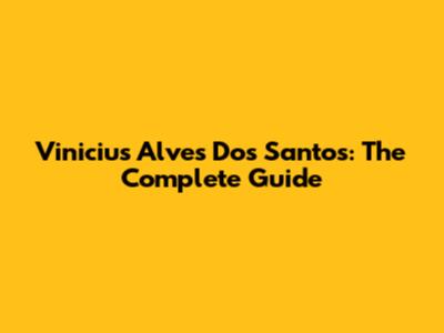 Vinicius Alves Dos Santos: The Complete Guide