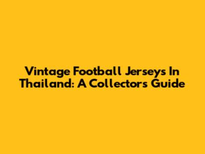 Vintage Football Jerseys In Thailand: A Collector's Guide