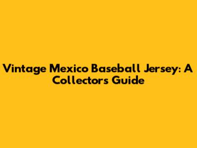 Vintage Mexico Baseball Jersey: A Collector's Guide