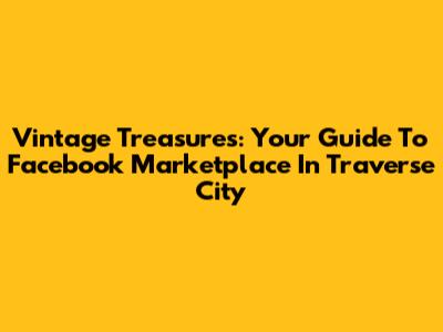 Vintage Treasures: Your Guide To Facebook Marketplace In Traverse City