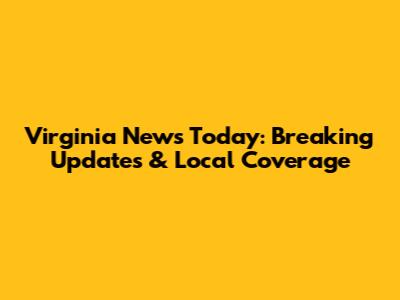 Virginia News Today: Breaking Updates & Local Coverage
