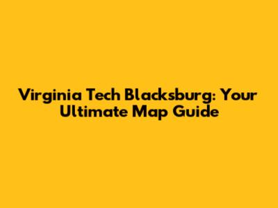 Virginia Tech Blacksburg: Your Ultimate Map Guide
