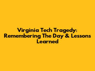 Virginia Tech Tragedy: Remembering The Day & Lessons Learned