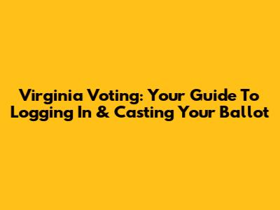 Virginia Voting: Your Guide To Logging In & Casting Your Ballot