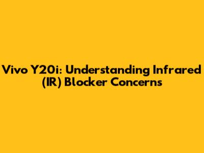 Vivo Y20i: Understanding Infrared (IR) Blocker Concerns