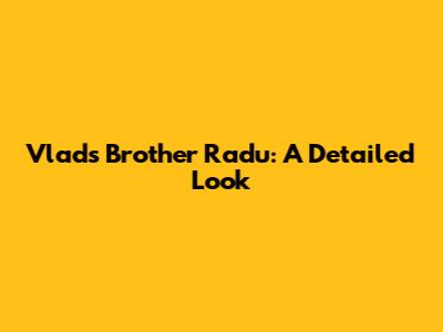 Vlad's Brother Radu: A Detailed Look