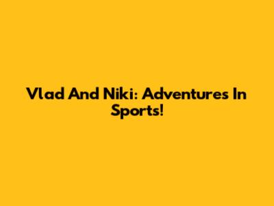 Vlad And Niki: Adventures In Sports!