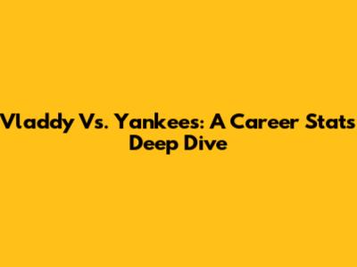 Vladdy Vs. Yankees: A Career Stats Deep Dive