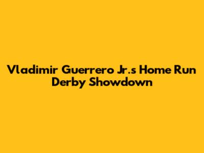 Vladimir Guerrero Jr.'s Home Run Derby Showdown