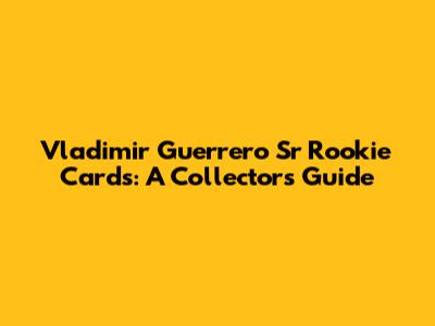 Vladimir Guerrero Sr Rookie Cards: A Collector's Guide