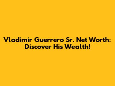 Vladimir Guerrero Sr. Net Worth: Discover His Wealth!