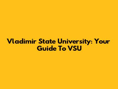 Vladimir State University: Your Guide To VSU