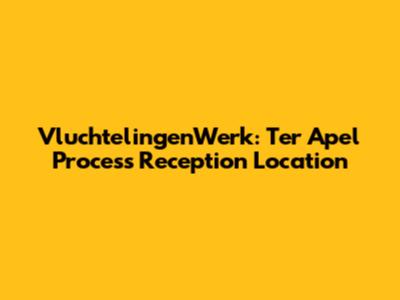 VluchtelingenWerk: Ter Apel Process Reception Location