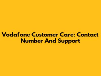 Vodafone Customer Care: Contact Number And Support