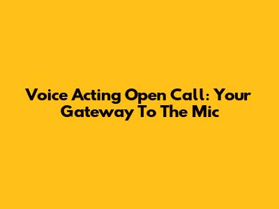 Voice Acting Open Call: Your Gateway To The Mic