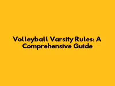 Volleyball Varsity Rules: A Comprehensive Guide