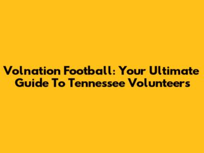 Volnation Football: Your Ultimate Guide To Tennessee Volunteers