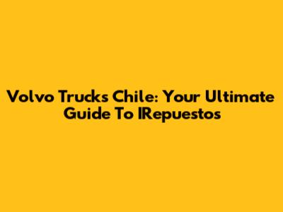 Volvo Trucks Chile: Your Ultimate Guide To IRepuestos